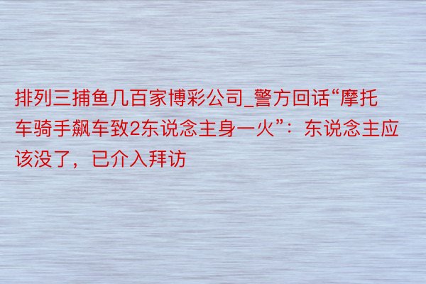 排列三捕鱼几百家博彩公司_警方回话“摩托车骑手飙车致2东说念主身一火”：东说念主应该没了，已介入拜访