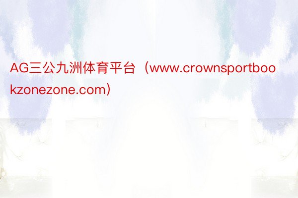 AG三公九洲体育平台（www.crownsportbookzonezone.com）