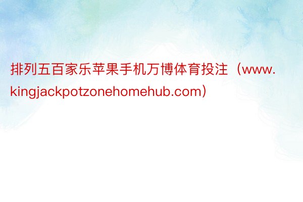 排列五百家乐苹果手机万博体育投注（www.kingjackpotzonehomehub.com）