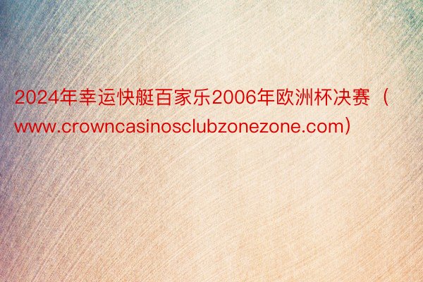 2024年幸运快艇百家乐2006年欧洲杯决赛（www.crowncasinosclubzonezone.com）