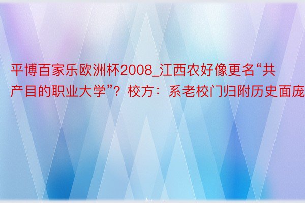 平博百家乐欧洲杯2008_江西农好像更名“共产目的职业大学”？校方：系老校门归附历史面庞