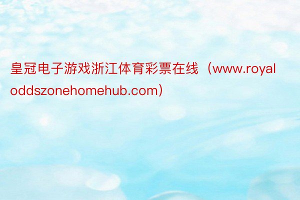 皇冠电子游戏浙江体育彩票在线（www.royaloddszonehomehub.com）