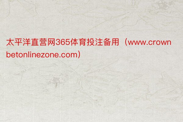 太平洋直营网365体育投注备用（www.crownbetonlinezone.com）