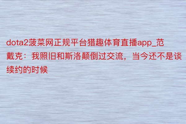 dota2菠菜网正规平台猎趣体育直播app_范戴克：我照旧和斯洛颠倒过交流，当今还不是谈续约的时候