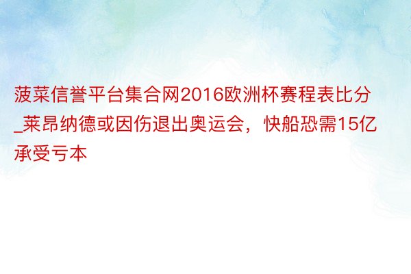 菠菜信誉平台集合网2016欧洲杯赛程表比分_莱昂纳德或因伤退出奥运会，快船恐需15亿承受亏本