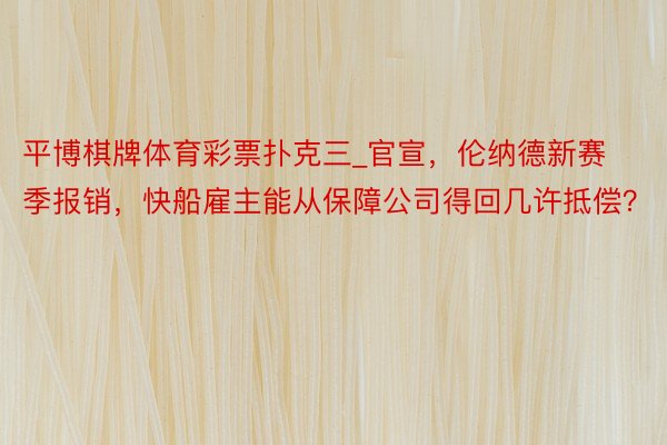 平博棋牌体育彩票扑克三_官宣，伦纳德新赛季报销，快船雇主能从保障公司得回几许抵偿？