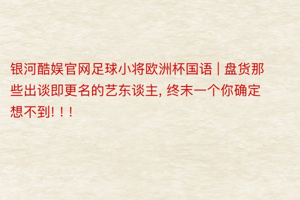 银河酷娱官网足球小将欧洲杯国语 | 盘货那些出谈即更名的艺东谈主, 终末一个你确定想不到! ! !