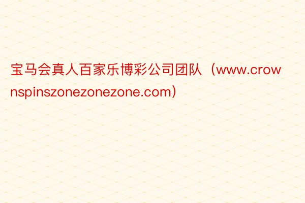 宝马会真人百家乐博彩公司团队（www.crownspinszonezonezone.com）