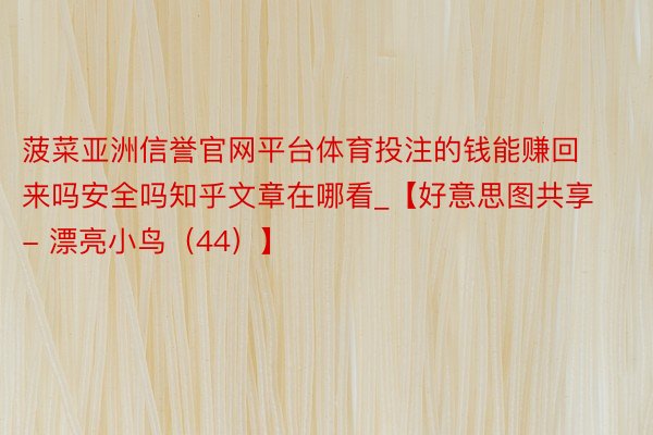 菠菜亚洲信誉官网平台体育投注的钱能赚回来吗安全吗知乎文章在哪看_【好意思图共享 - 漂亮小鸟（44）】