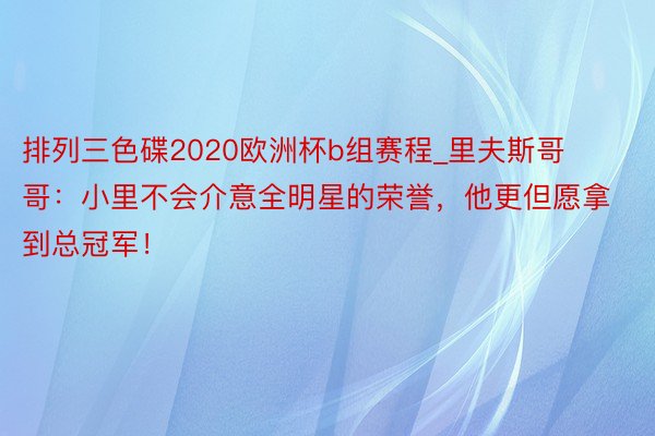 排列三色碟2020欧洲杯b组赛程_里夫斯哥哥：小里不会介意全明星的荣誉，他更但愿拿到总冠军！