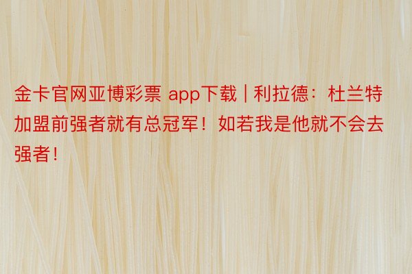 金卡官网亚博彩票 app下载 | 利拉德：杜兰特加盟前强者就有总冠军！如若我是他就不会去强者！