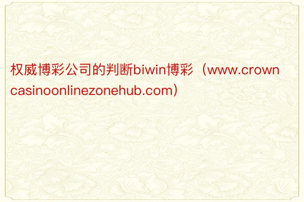 权威博彩公司的判断biwin博彩（www.crowncasinoonlinezonehub.com）