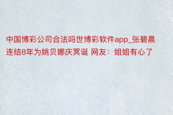 中国博彩公司合法吗世博彩软件app_张碧晨连结8年为姚贝娜庆冥诞 网友：姐姐有心了