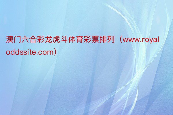 澳门六合彩龙虎斗体育彩票排列(www.royaloddssite.com)